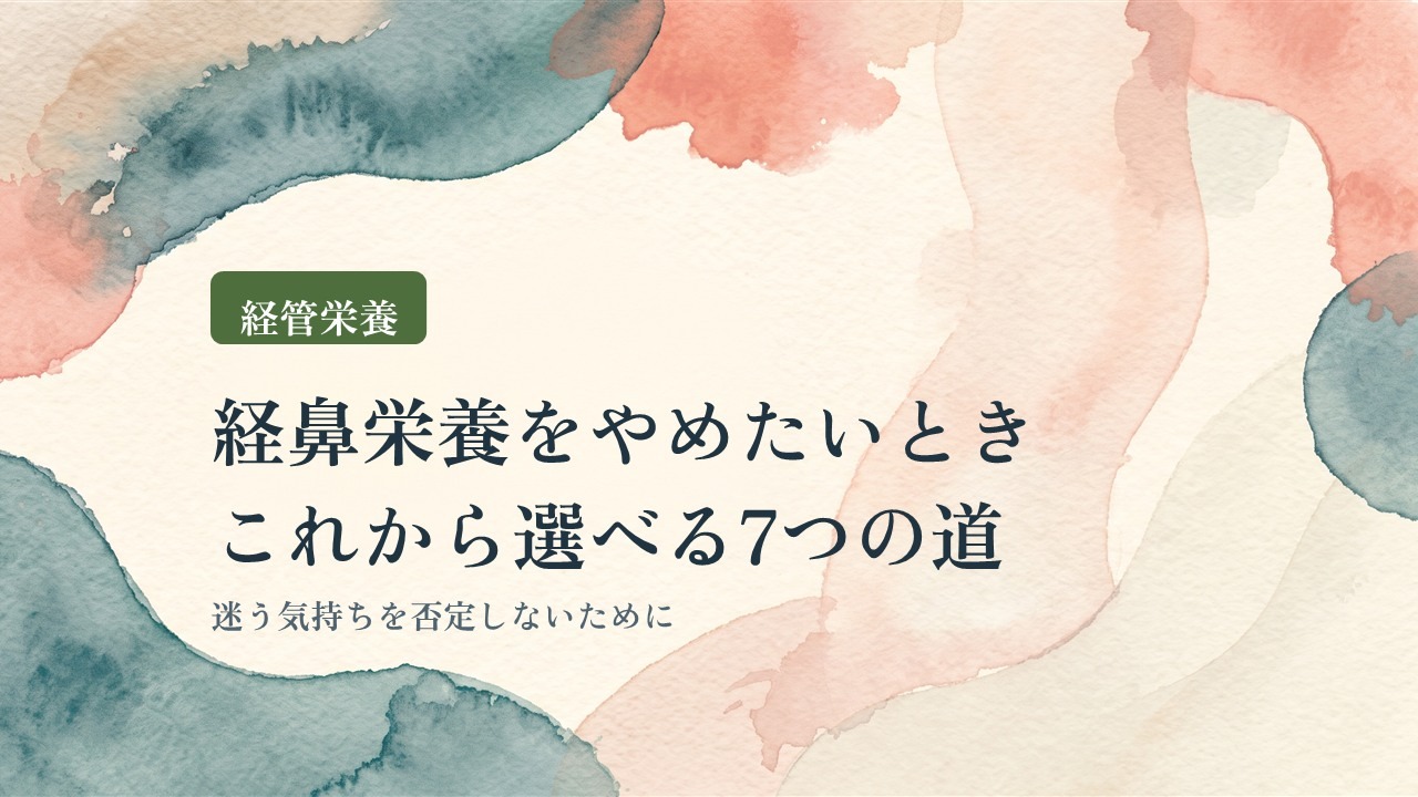 経管栄養|経鼻栄養をやめたいとき これから選べる7つの道(迷う気持ちを否定しないために)